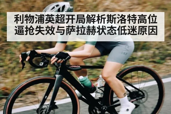 利物浦英超开局解析斯洛特高位逼抢失效与萨拉赫状态低迷原因