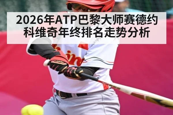 2026年ATP巴黎大师赛德约科维奇年终排名走势分析